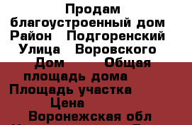 Продам благоустроенный дом › Район ­ Подгоренский › Улица ­ Воровского › Дом ­ 12 › Общая площадь дома ­ 54 › Площадь участка ­ 15 000 › Цена ­ 950 000 - Воронежская обл. Недвижимость » Дома, коттеджи, дачи аренда   . Воронежская обл.